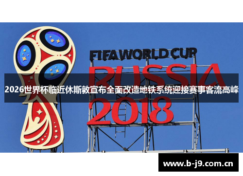 2026世界杯临近休斯敦宣布全面改造地铁系统迎接赛事客流高峰 2026世界杯临近休斯敦宣布全面改造地铁系统迎接赛事客流高峰