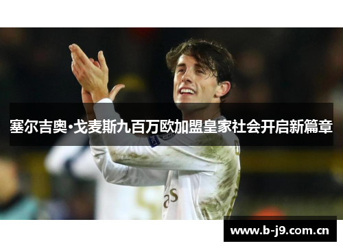 塞尔吉奥·戈麦斯九百万欧加盟皇家社会开启新篇章